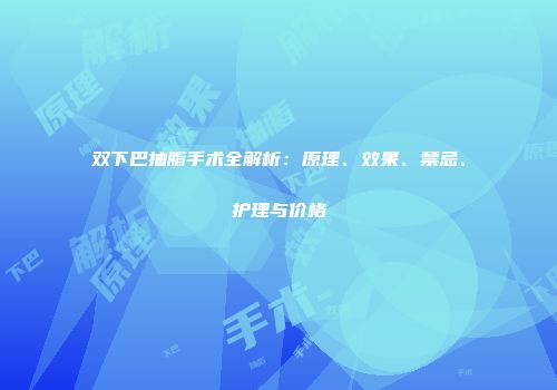 双下巴抽脂手术全解析：原理、效果、禁忌、护理与价格