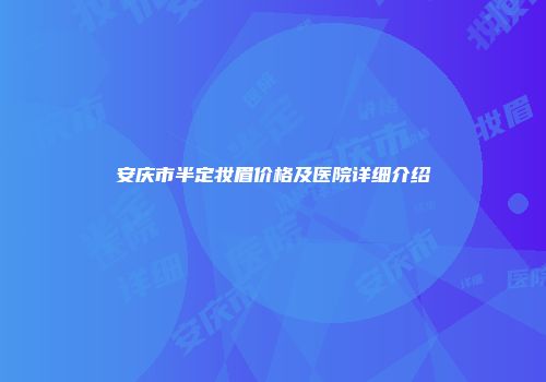 安庆市半定妆眉价格及医院详细介绍