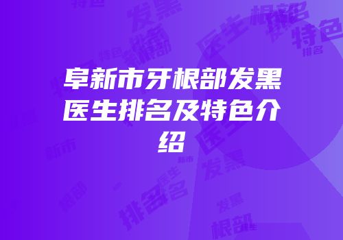 阜新市牙根部发黑医生排名及特色介绍