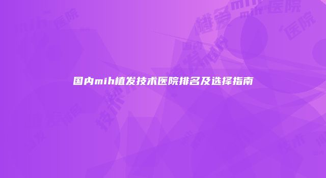 国内mih植发技术医院排名及选择指南