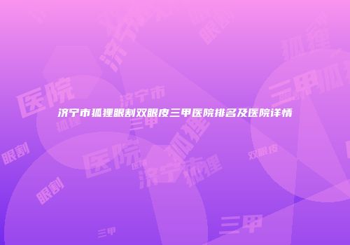 济宁市狐狸眼割双眼皮三甲医院排名及医院详情