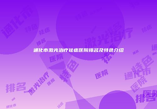 通化市激光治疗祛痣医院排名及特色介绍