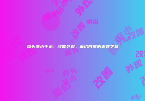 鼻头缩小手术：改善外观，重拾自信的美容之旅