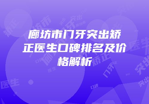 廊坊市门牙突出矫正医生口碑排名及价格解析