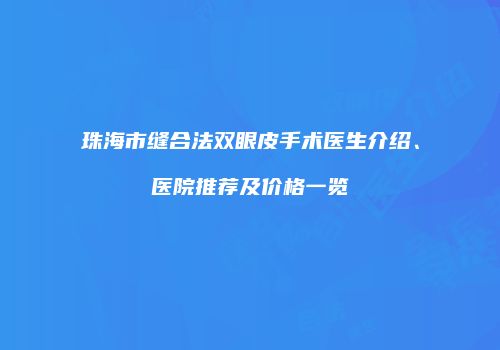 珠海市缝合法双眼皮手术医生介绍、医院推荐及价格一览