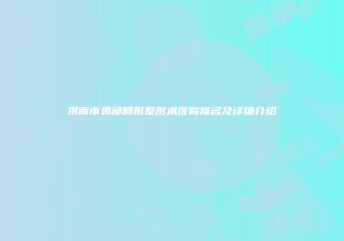济南市鼻部畸形整形术医院排名及详细介绍