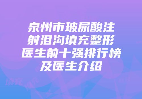 泉州市玻尿酸注射泪沟填充整形医生前十强排行榜及医生介绍