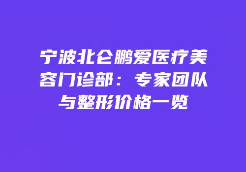 宁波北仑鹏爱医疗美容门诊部：专家团队与整形价格一览