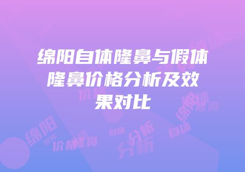 绵阳自体隆鼻与假体隆鼻价格分析及效果对比