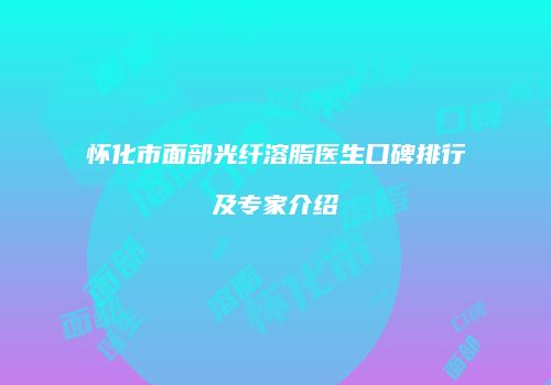 怀化市面部光纤溶脂医生口碑排行及专家介绍