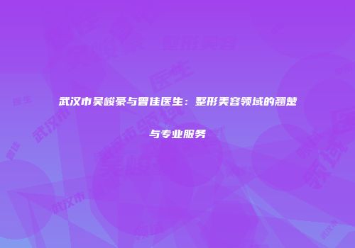 武汉市吴峻豪与曾佳医生：整形美容领域的翘楚与专业服务