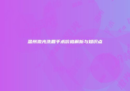 温州激光洗眉手术价格解析与知识点