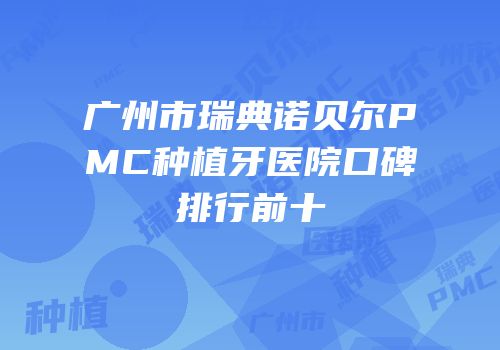 广州市瑞典诺贝尔PMC种植牙医院口碑排行前十