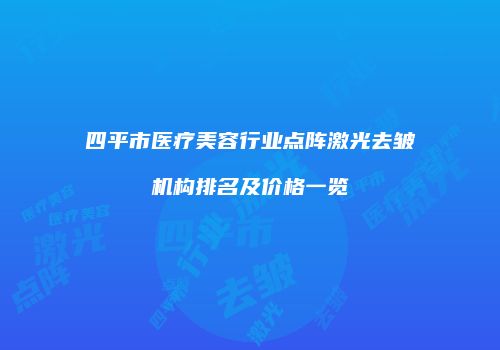 四平市医疗美容行业点阵激光去皱机构排名及价格一览