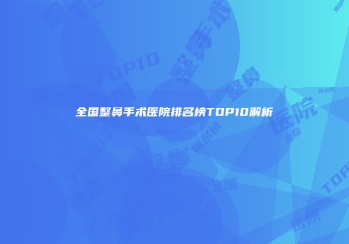 全国整鼻手术医院排名榜TOP10解析