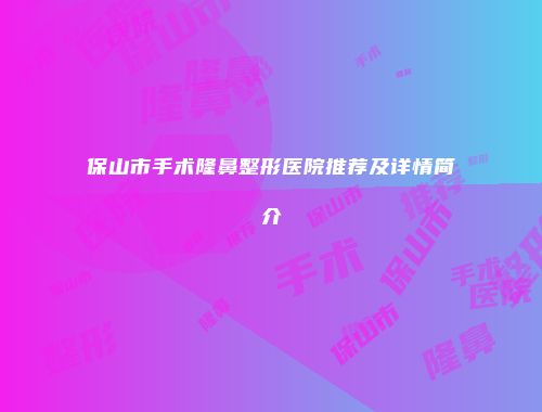 保山市手术隆鼻整形医院推荐及详情简介