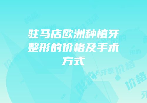 驻马店欧洲种植牙整形的价格及手术方式