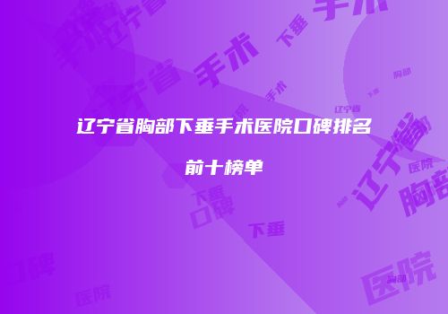 辽宁省胸部下垂手术医院口碑排名前十榜单