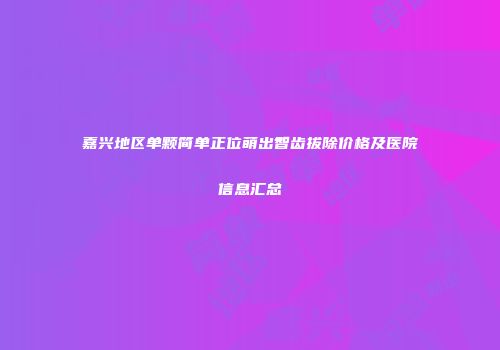 嘉兴地区单颗简单正位萌出智齿拔除价格及医院信息汇总