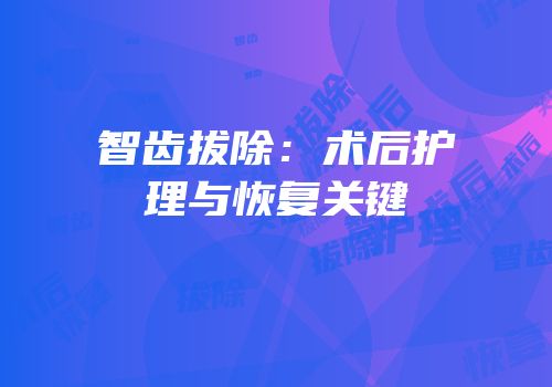 智齿拔除：术后护理与恢复关键