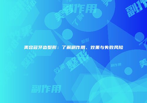美容冠牙齿整形：了解副作用、效果与失败风险