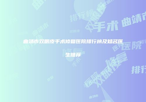 曲靖市双眼皮手术修复医院排行榜及知名医生推荐