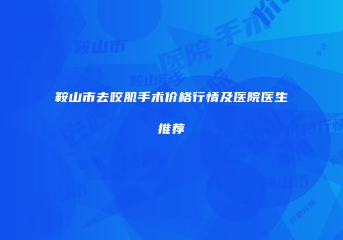 鞍山市去咬肌手术价格行情及医院医生推荐