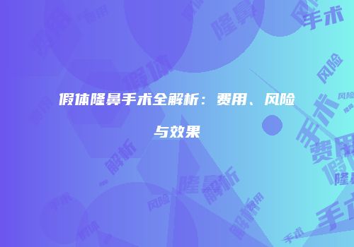 假体隆鼻手术全解析：费用、风险与效果
