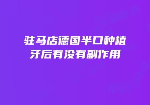 驻马店德国半口种植牙后有没有副作用