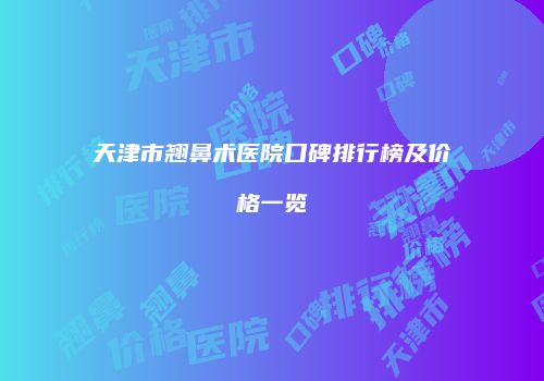 天津市翘鼻术医院口碑排行榜及价格一览