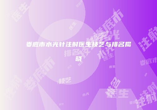 娄底市水光针注射医生技艺与排名揭晓