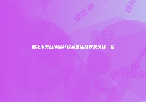 通化市美白除皱针权威医生推荐及价格一览