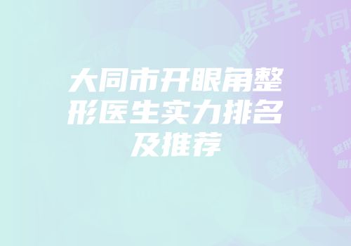 大同市开眼角整形医生实力排名及推荐