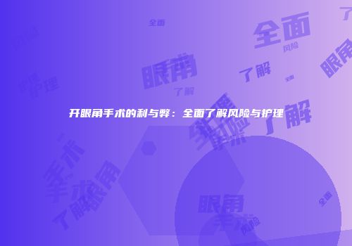 开眼角手术的利与弊：全面了解风险与护理