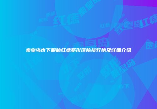 秦皇岛市下眼睑红痣整形医院排行榜及详细介绍