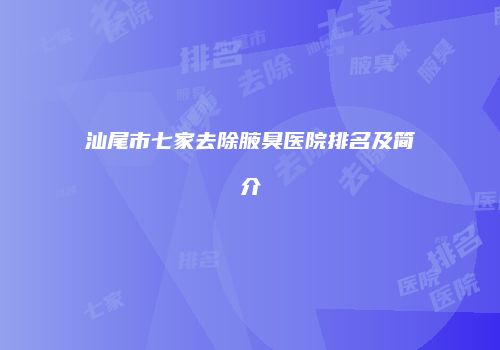 汕尾市七家去除腋臭医院排名及简介
