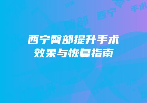 西宁臀部提升手术效果与恢复指南