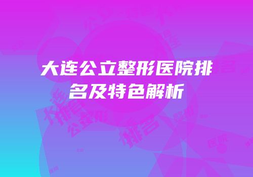大连公立整形医院排名及特色解析