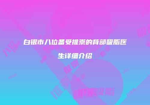 白银市八位备受推崇的背部吸脂医生详细介绍