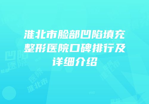 淮北市脸部凹陷填充整形医院口碑排行及详细介绍
