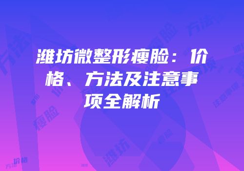 潍坊微整形瘦脸：价格、方法及注意事项全解析