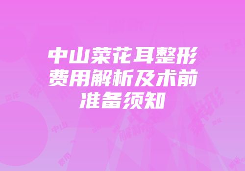 中山菜花耳整形费用解析及术前准备须知