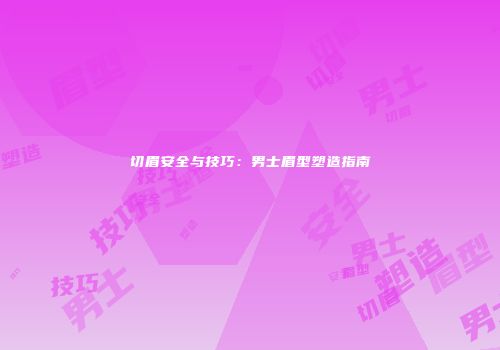 切眉安全与技巧：男士眉型塑造指南
