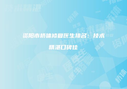 资阳市桥体修复医生排名：技术精湛口碑佳