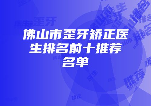 佛山市歪牙矫正医生排名前十推荐名单