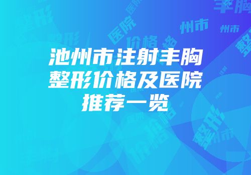 池州市注射丰胸整形价格及医院推荐一览