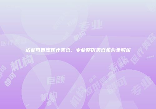 成都可巨颜医疗美容：专业整形美容机构全解析