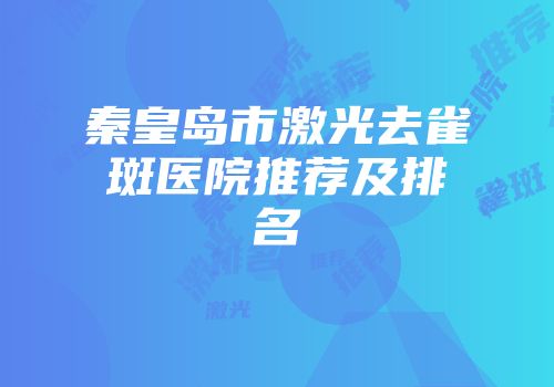 秦皇岛市激光去雀斑医院推荐及排名