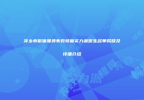 萍乡市膨体隆鼻失败修复实力派医生名单揭晓及详细介绍