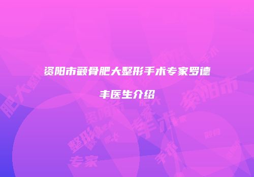 资阳市颧骨肥大整形手术专家罗德丰医生介绍